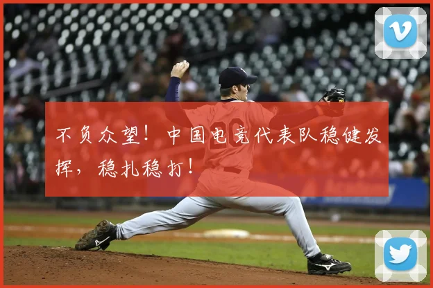 不负众望!中国电竞代表队稳健发挥,稳扎稳打!