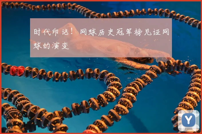时代印记！网球历史冠军榜见证网球的演变