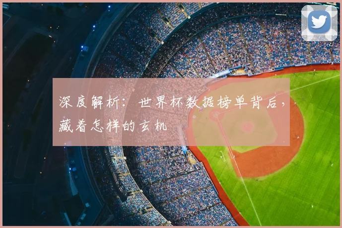深度解析：世界杯数据榜单背后，藏着怎样的玄机