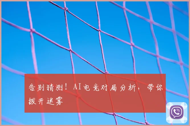 告别猜测!AI电竞对局分析,带你拨开迷雾