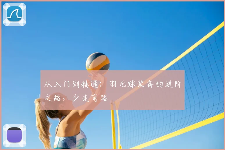 从入门到精通：羽毛球装备的进阶之路，少走弯路