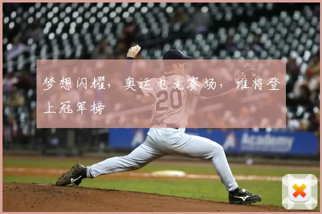 梦想闪耀，奥运电竞赛场，谁将登上冠军榜