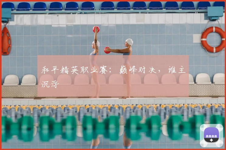 和平精英职业赛：巅峰对决，谁主沉浮