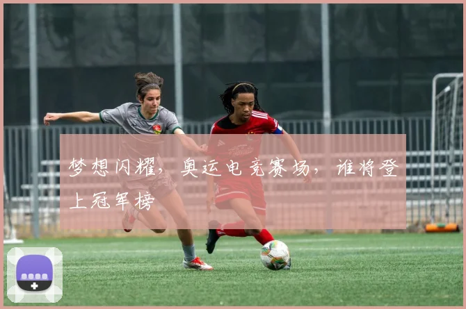 梦想闪耀，奥运电竞赛场，谁将登上冠军榜